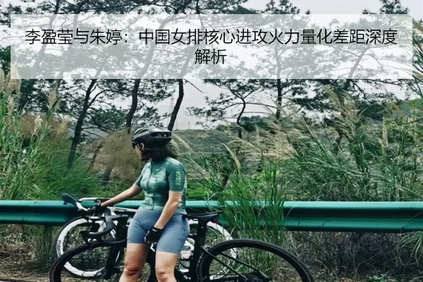李盈莹与朱婷：中国女排核心进攻火力量化差距深度解析