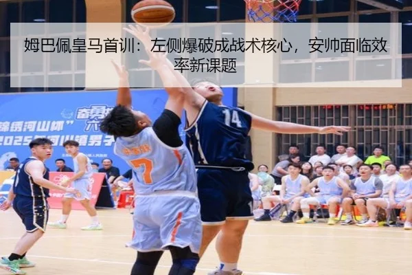 姆巴佩皇马首训：左侧爆破成战术核心，安帅面临效率新课题