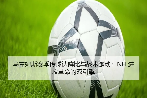 马霍姆斯赛季传球达阵比与战术跑动：NFL进攻革命的双引擎