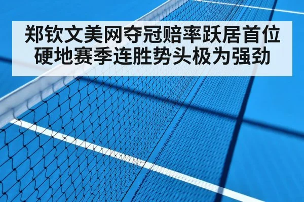 郑钦文美网夺冠赔率跃居首位硬地赛季连胜势头极为强劲