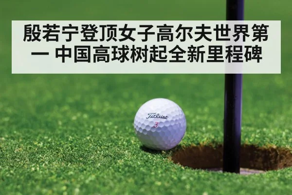 殷若宁登顶女子高尔夫世界第一 中国高球树起全新里程碑