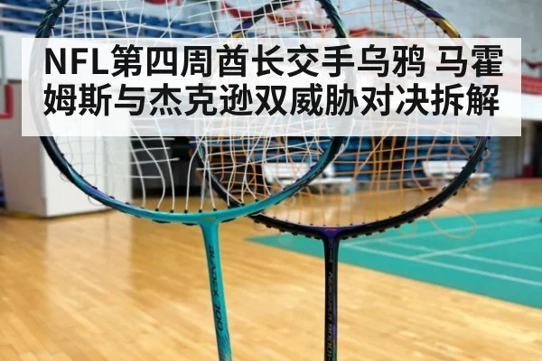 NFL第四周酋长交手乌鸦 马霍姆斯与杰克逊双威胁对决拆解
