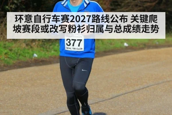 环意自行车赛2027路线公布 关键爬坡赛段或改写粉衫归属与总成绩走势