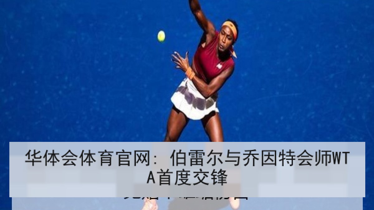 华体会体育官网: 伯雷尔与乔因特会师WTA首度交锋 华体会体育官网: 伯雷尔与乔因特会师WTA首度交锋