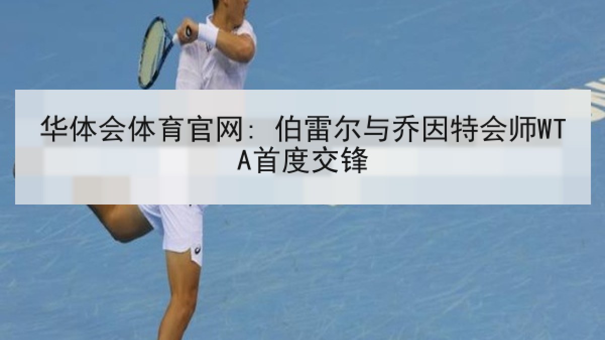 华体会体育官网: 伯雷尔与乔因特会师WTA首度交锋