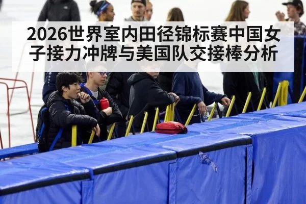 2026世界室内田径锦标赛中国女子接力冲牌与美国队交接棒分析